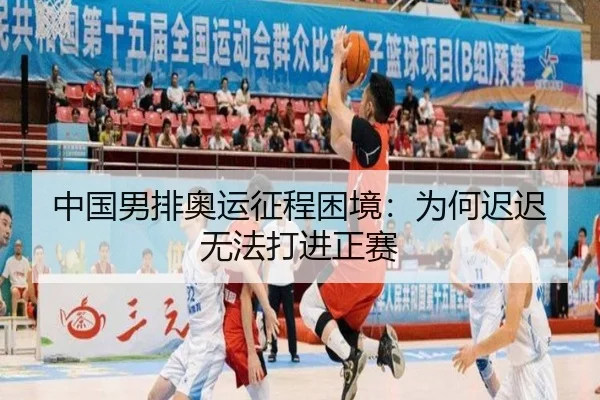 中国男排奥运征程困境：为何迟迟无法打进正赛